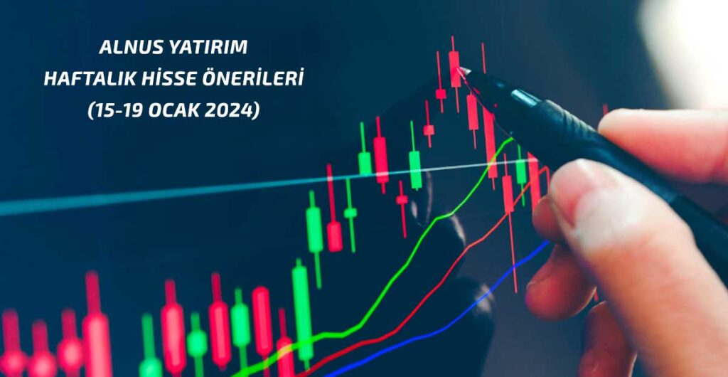 Alnus Yatırım haftalık hisse önerilerini açıkladı! (15-19 Ocak 2024)