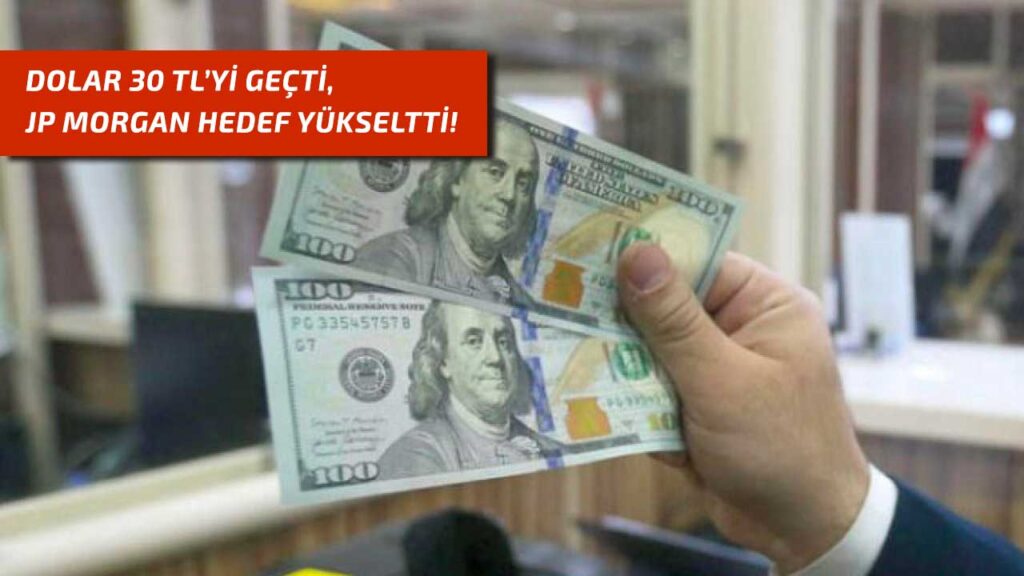 Dolar Kuru 30 TL üzerine çıktı, JPMorgan tahminlerini yükseltti!