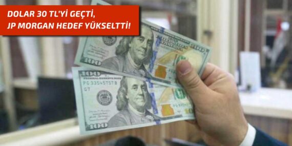 Dolar Kuru 30 TL üzerine çıktı, JPMorgan tahminlerini yükseltti!