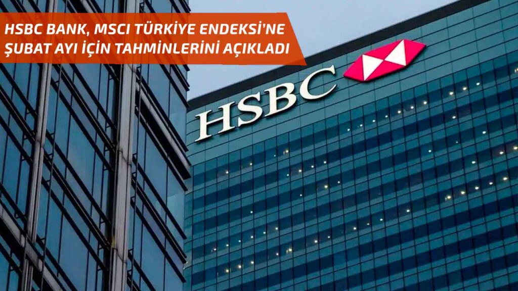 HSBC Bank, MSCI Türkiye endeksi için şubat ayı tahminlerini açıkladı!
