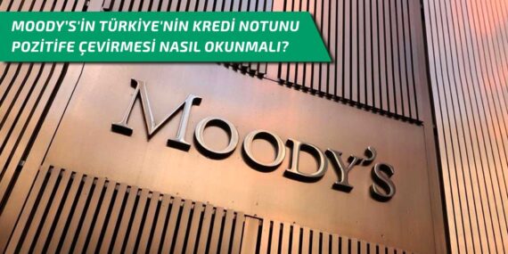 Moody’s’in Türkiye’nin kredi notunu pozitife çevirmesi nasıl okunmalı?
